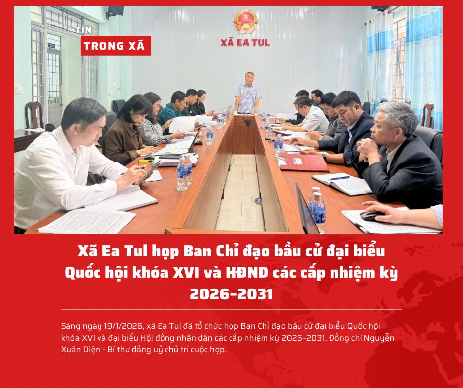 Xã Ea Tul họp Ban Chỉ đạo bầu cử đại biểu Quốc hội khóa XVI và HĐND các cấp nhiệm kỳ 2026–2031